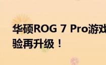 华硕ROG 7 Pro游戏手机重磅发布，游戏体验再升级！