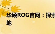 华硕ROG官网：探索顶级电竞设备的首选之地
