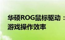 华硕ROG鼠标驱动：专业级体验，提升您的游戏操作效率