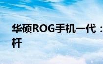 华硕ROG手机一代：性能强悍的游戏手机标杆
