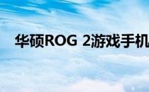 华硕ROG 2游戏手机价格及相关特性详解