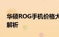 华硕ROG手机价格大全：最新报价与性价比解析