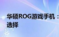 华硕ROG游戏手机：性能怪兽，玩家的终极选择