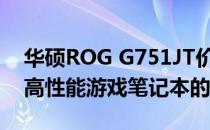 华硕ROG G751JT价格揭秘：全面解读这款高性能游戏笔记本的售价