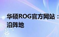 华硕ROG官方网站：探索极致游戏体验的前沿阵地