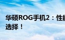 华硕ROG手机2：性能怪兽，游戏玩家的终极选择！