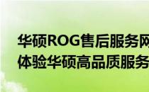 华硕ROG售后服务网点在广州：全面了解和体验华硕高品质服务