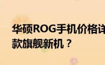 华硕ROG手机价格详解：多少现金能带走这款旗舰新机？