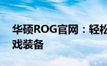 华硕ROG官网：轻松找到我们，体验极致游戏装备