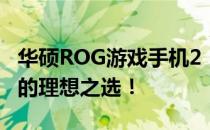 华硕ROG游戏手机2：游戏界的巅峰之作，你的理想之选！