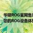 华硕ROG官网售后支持中心：一站式解决方案，全方位保障您的ROG设备体验