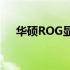 华硕ROG显卡：性能与品质的完美结合