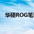 华硕ROG笔记本电脑：游戏界的精英之选