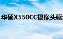 华硕X550CC摄像头驱动安装与故障排除指南