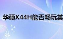 华硕X44H能否畅玩英雄联盟（LOL）游戏？