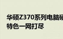 华硕Z370系列电脑硬件详解：性能、设计与特色一网打尽