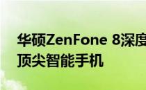 华硕ZenFone 8深度百科：全方位解读这款顶尖智能手机