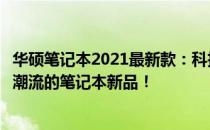 华硕笔记本2021最新款：科技与时尚的完美结合，引领未来潮流的笔记本新品！