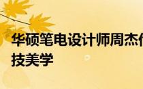 华硕笔电设计师周杰伦：音乐才子跨界演绎科技美学
