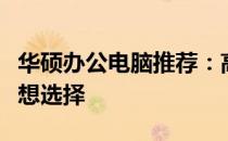华硕办公电脑推荐：高效、稳定、适合你的理想选择