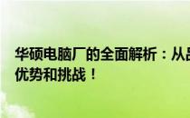 华硕电脑厂的全面解析：从品牌背景到产品实力，探究它的优势和挑战！