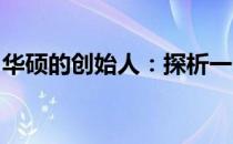 华硕的创始人：探析一个科技巨擘的传奇故事