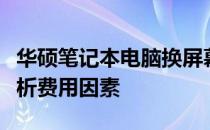 华硕笔记本电脑换屏幕的价格是多少？全面解析费用因素