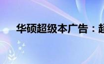 华硕超级本广告：超越想象，极致体验