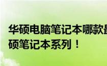 华硕电脑笔记本哪款最值得推荐？全面解析华硕笔记本系列！