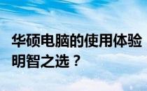 华硕电脑的使用体验：优质的选择还是用户的明智之选？
