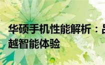华硕手机性能解析：品质与创新并存，打造卓越智能体验