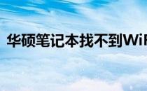 华硕笔记本找不到WiFi网络，解决方法大全