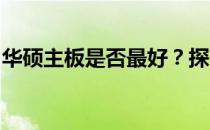华硕主板是否最好？探究其性能、特点与优势