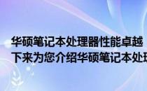 华硕笔记本处理器性能卓越，拥有出色功能与技术创新。接下来为您介绍华硕笔记本处理器的特点与优势。