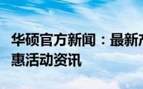 华硕官方新闻：最新产品动态、技术革新及优惠活动资讯