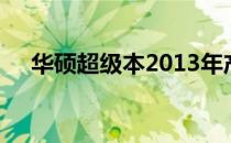 华硕超级本2013年产品亮点及市场表现