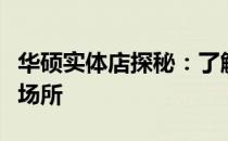 华硕实体店探秘：了解华硕电脑及产品的最佳场所