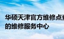 华硕天津官方维修点查询指南：快速找到最近的维修服务中心