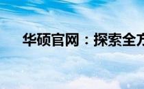 华硕官网：探索全方位科技与品质之旅