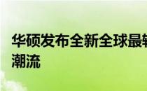 华硕发布全新全球最轻商务本，轻薄便携引领潮流
