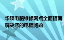 华硕电脑维修网点全面指南：专业维修、便捷服务，一站式解决您的电脑问题