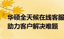 华硕全天候在线客服热线，24小时人工服务助力客户解决难题