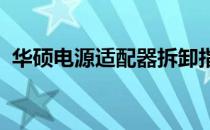 华硕电源适配器拆卸指南：步骤与注意事项