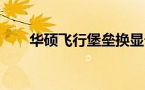 华硕飞行堡垒换显卡攻略与注意事项