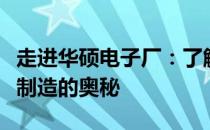 走进华硕电子厂：了解内部工作内容与高科技制造的奥秘