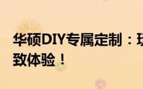 华硕DIY专属定制：玩转硬件，畅享个性化极致体验！