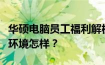 华硕电脑员工福利解析：福利待遇如何？工作环境怎样？