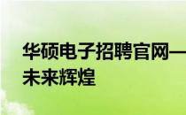 华硕电子招聘官网——您的职业起点，共创未来辉煌