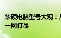 华硕电脑型号大观：从高端到主流，各类产品一网打尽