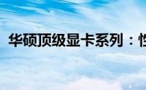 华硕顶级显卡系列：性能之巅，技术之典范
